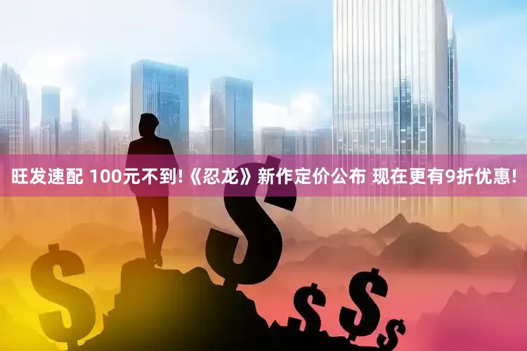 旺发速配 100元不到!《忍龙》新作定价公布 现在更有9折优惠!