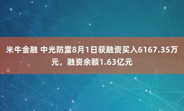 米牛金融 中光防雷8月1日获融资买入6167.35万元,融资余额1.63亿元