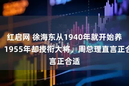 红启网 徐海东从1940年就开始养病，1955年却授衔大将，周总理直言正合适